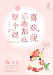 整个娱乐圈都在喜欢我 整个娱乐圈都在喜欢我