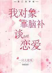 我对象靠脑补谈恋爱 我对象靠脑补谈恋爱
