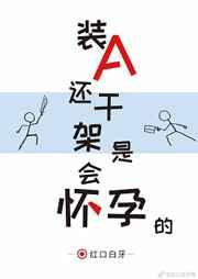 装A还干架是会怀孕的 装A还干架是会怀孕的