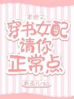 末世之穿书女配请你正常点 末世之穿书女配请你正常点