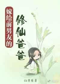 嫁给前男友的修仙爸爸 嫁给前男友的修仙爸爸