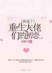 我成了重生大佬们的初恋 我成了重生大佬们的初恋