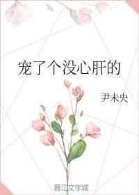 宠了个没心肝的 宠了个没心肝的