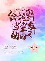 在男校给校草当室友的日子 在男校给校草当室友的日子