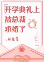开学典礼上被总裁求婚了 开学典礼上被总裁求婚了