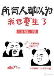 所有人都以为我也重生了 所有人都以为我也重生了