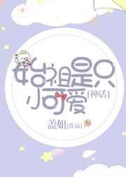 始祖是只小可爱(神话) 始祖是只小可爱(神话)