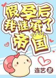 假孕后我继承了帝国 假孕后我继承了帝国