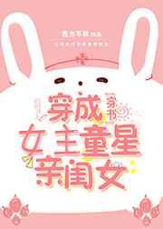 穿成女主的童星亲闺女 穿成女主的童星亲闺女