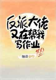 反派大佬又在帮我写作业 反派大佬又在帮我写作业