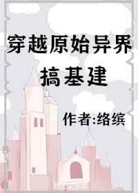 穿越原始异界搞基建 穿越原始异界搞基建