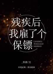 残疾后我雇了个保镖 残疾后我雇了个保镖