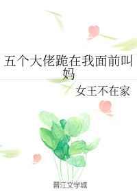 五个大佬跪在我面前叫妈 五个大佬跪在我面前叫妈