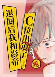 退圈后和影帝C位出柜了 退圈后和影帝C位出柜了