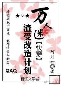 万人迷渣受改造计划快穿 万人迷渣受改造计划快穿