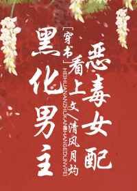 黑化男主看上恶毒女配 黑化男主看上恶毒女配