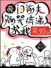 豪门前夫痛哭流涕求我复婚 豪门前夫痛哭流涕求我复婚