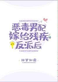 恶毒男配嫁给残疾反派后 恶毒男配嫁给残疾反派后