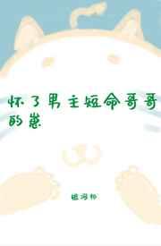 怀了男主短命哥哥的崽 怀了男主短命哥哥的崽