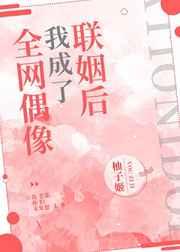 联姻后我成了全网偶像 联姻后我成了全网偶像