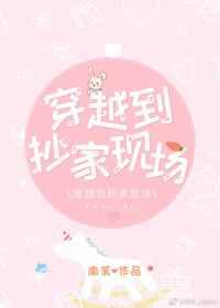 穿越到抄家现场 穿越到抄家现场