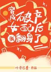 穿成破产女配后我翻身了 穿成破产女配后我翻身了
