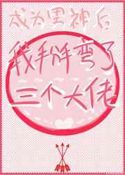 成为男神后我掰弯了三个大佬 成为男神后我掰弯了三个大佬