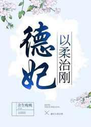 德妃以柔治刚(穿书) 德妃以柔治刚(穿书)