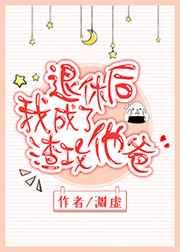 退休后我成了渣攻他爸 退休后我成了渣攻他爸