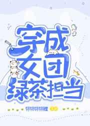 穿成女团绿茶担当 穿成女团绿茶担当
