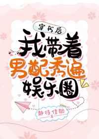 穿书后我带着男配秀遍娱乐圈 穿书后我带着男配秀遍娱乐圈