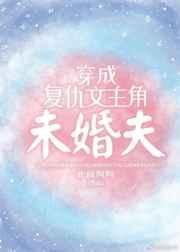 穿成复仇文主角未婚夫 穿成复仇文主角未婚夫