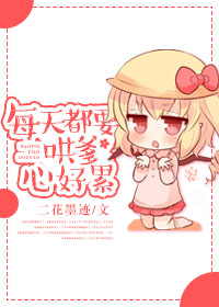 每天都要哄爹心好累 每天都要哄爹心好累