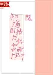 知道剧情后我和女配he了 知道剧情后我和女配he了