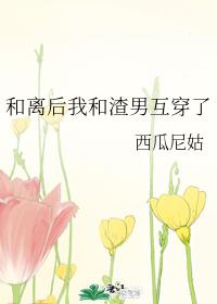 和离后我和渣男互穿了 和离后我和渣男互穿了