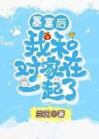 暴富后我和对家在一起了 暴富后我和对家在一起了