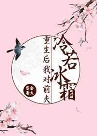 重生后我对前夫冷若冰霜 重生后我对前夫冷若冰霜