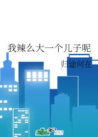 我辣么大一个儿子呢 我辣么大一个儿子呢