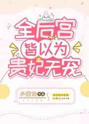 全后宫皆以为贵妃无宠 全后宫皆以为贵妃无宠