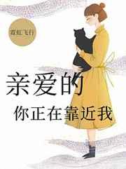 亲爱的,你正在靠近我 亲爱的,你正在靠近我