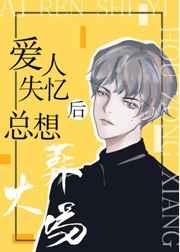 爱人失忆后总想火葬场 爱人失忆后总想火葬场
