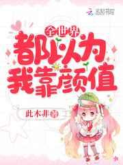 全世界都以为我靠颜值 全世界都以为我靠颜值