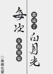 每次女扮男装都成了白月光 每次女扮男装都成了白月光