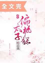 偏执狂太子暗恋我(重生) 偏执狂太子暗恋我(重生)