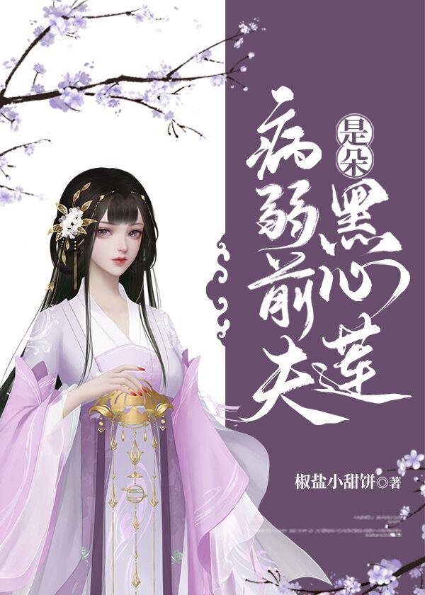 病弱前夫是朵黑心莲 病弱前夫是朵黑心莲