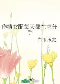作精女配每天都在求分手 作精女配每天都在求分手