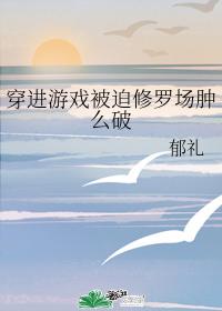 穿进游戏被迫修罗场肿么破 穿进游戏被迫修罗场肿么破