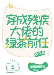 穿成残疾大佬的绿茶前任 穿成残疾大佬的绿茶前任