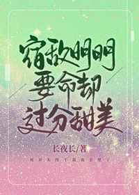 宿敌明明要命却过分甜美 宿敌明明要命却过分甜美