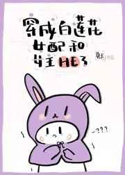 穿成白莲花女配和女主he了 穿成白莲花女配和女主he了